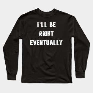 I'll Be Right Eventually Funny Presidential Quote Long Sleeve T-Shirt